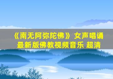 《南无阿弥陀佛》 女声唱诵 最新版佛教视频音乐 超清